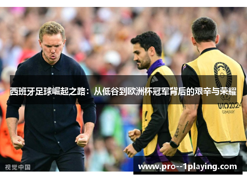 西班牙足球崛起之路：从低谷到欧洲杯冠军背后的艰辛与荣耀