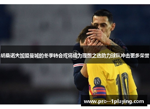 胡桑诺夫加盟曼城的冬季转会或将成为理想之选助力球队冲击更多荣誉 胡桑诺夫加盟曼城的冬季转会或将成为理想之选助力球队冲击更多荣誉