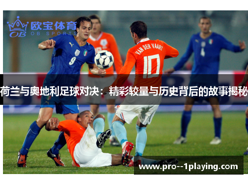 荷兰与奥地利足球对决：精彩较量与历史背后的故事揭秘