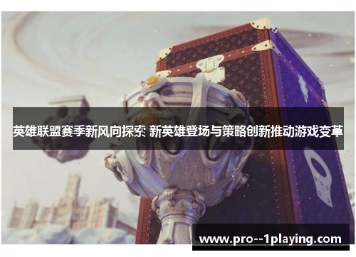 英雄联盟赛季新风向探索 新英雄登场与策略创新推动游戏变革