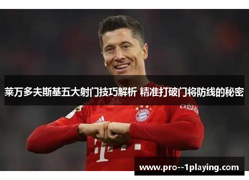莱万多夫斯基五大射门技巧解析 精准打破门将防线的秘密 莱万多夫斯基五大射门技巧解析 精准打破门将防线的秘密
