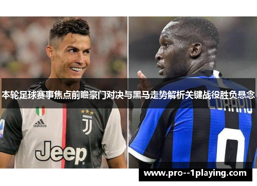 本轮足球赛事焦点前瞻豪门对决与黑马走势解析关键战役胜负悬念 本轮足球赛事焦点前瞻豪门对决与黑马走势解析关键战役胜负悬念