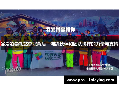 谷爱凌崇礼站夺冠背后:训练伙伴和团队协作的力量与支持 谷爱凌崇礼站夺冠背后:训练伙伴和团队协作的力量与支持