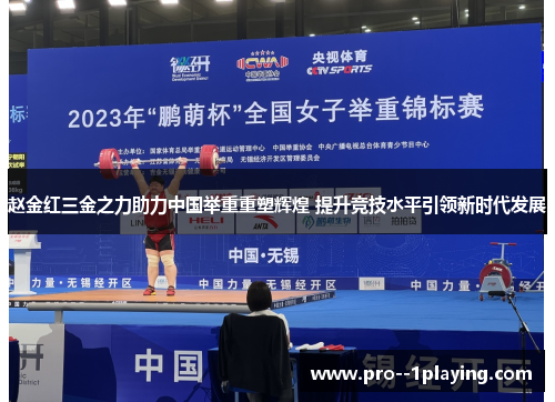 赵金红三金之力助力中国举重重塑辉煌 提升竞技水平引领新时代发展 赵金红三金之力助力中国举重重塑辉煌 提升竞技水平引领新时代发展