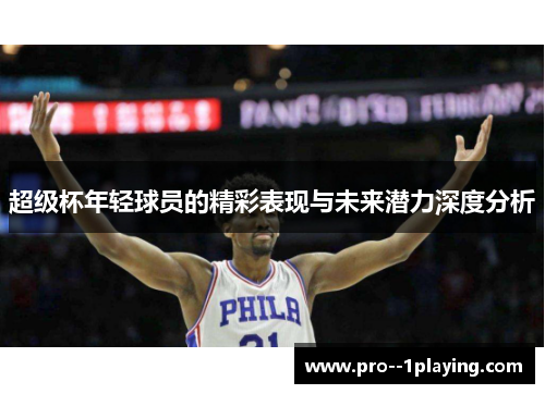 超级杯年轻球员的精彩表现与未来潜力深度分析 超级杯年轻球员的精彩表现与未来潜力深度分析