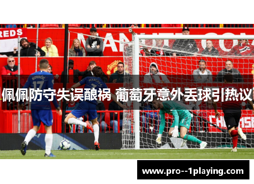 佩佩防守失误酿祸 葡萄牙意外丢球引热议