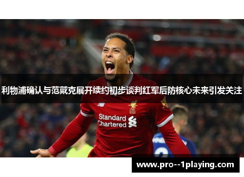 利物浦确认与范戴克展开续约初步谈判红军后防核心未来引发关注