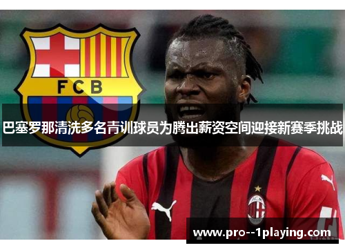 巴塞罗那清洗多名青训球员为腾出薪资空间迎接新赛季挑战 巴塞罗那清洗多名青训球员为腾出薪资空间迎接新赛季挑战