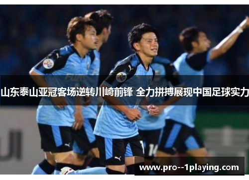 山东泰山亚冠客场逆转川崎前锋 全力拼搏展现中国足球实力 山东泰山亚冠客场逆转川崎前锋 全力拼搏展现中国足球实力