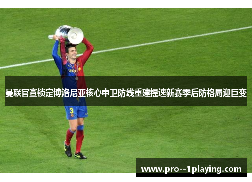 曼联官宣锁定博洛尼亚核心中卫防线重建提速新赛季后防格局迎巨变 曼联官宣锁定博洛尼亚核心中卫防线重建提速新赛季后防格局迎巨变