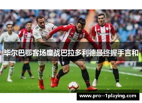 毕尔巴鄂客场鏖战巴拉多利德最终握手言和