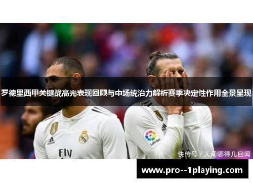 罗德里西甲关键战高光表现回顾与中场统治力解析赛季决定性作用全景呈现 罗德里西甲关键战高光表现回顾与中场统治力解析赛季决定性作用全景呈现