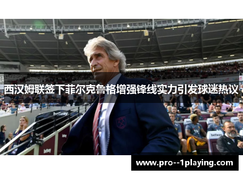 西汉姆联签下菲尔克鲁格增强锋线实力引发球迷热议 西汉姆联签下菲尔克鲁格增强锋线实力引发球迷热议