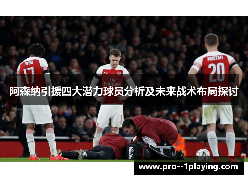 阿森纳引援四大潜力球员分析及未来战术布局探讨