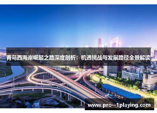 青岛西海岸崛起之路深度剖析：机遇挑战与发展路径全景解读