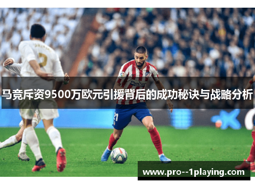 马竞斥资9500万欧元引援背后的成功秘诀与战略分析