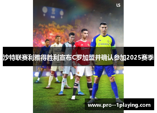 沙特联赛利雅得胜利宣布C罗加盟并确认参加2025赛季 沙特联赛利雅得胜利宣布C罗加盟并确认参加2025赛季