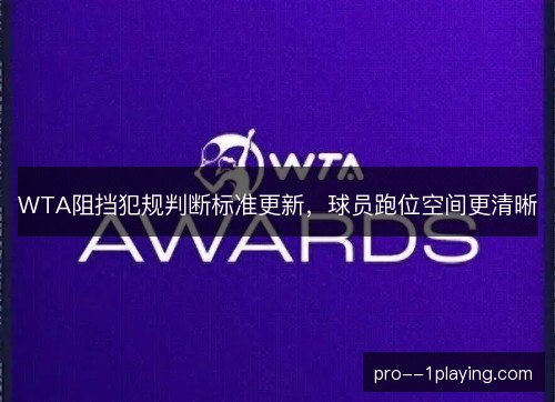 WTA阻挡犯规判断标准更新,球员跑位空间更清晰 WTA阻挡犯规判断标准更新,球员跑位空间更清晰